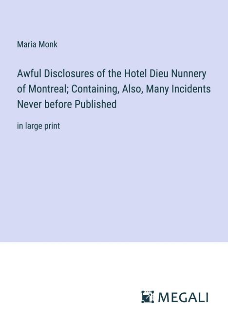 Maria Monk: Awful Disclosures of the Hotel Dieu Nunnery of Montreal; Containing, Also, Many Incidents Never before Published, Buch