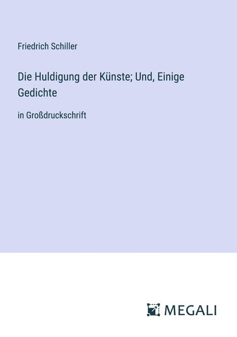 Friedrich Schiller: Die Huldigung der Künste; Und, Einige Gedichte, Buch