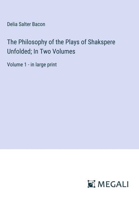 Delia Salter Bacon: The Philosophy of the Plays of Shakspere Unfolded; In Two Volumes, Buch