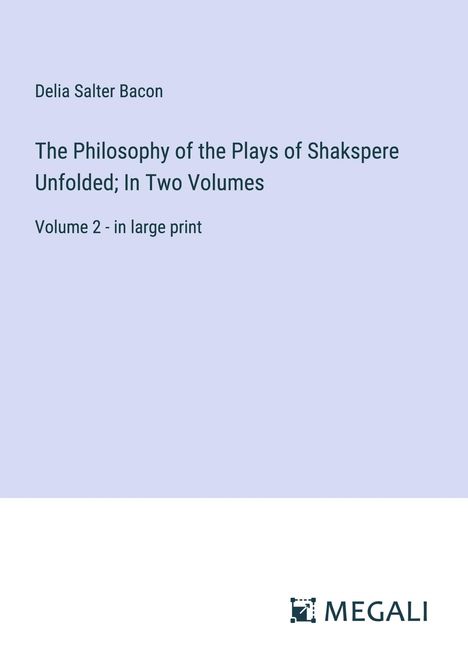 Delia Salter Bacon: The Philosophy of the Plays of Shakspere Unfolded; In Two Volumes, Buch