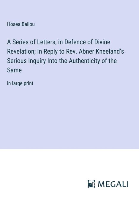 Hosea Ballou: A Series of Letters, in Defence of Divine Revelation; In Reply to Rev. Abner Kneeland's Serious Inquiry Into the Authenticity of the Same, Buch