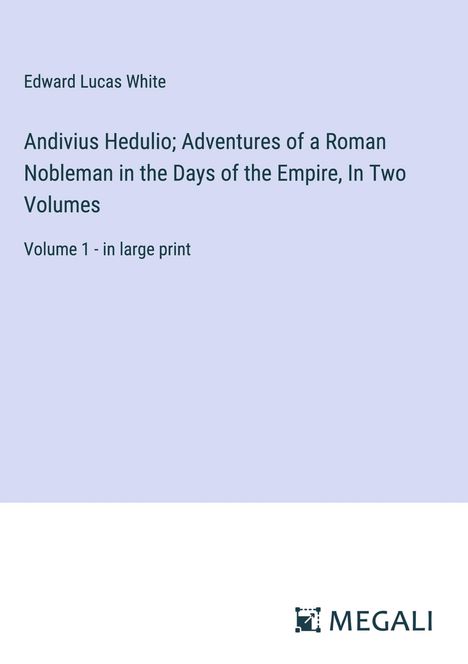 Edward Lucas White: Andivius Hedulio; Adventures of a Roman Nobleman in the Days of the Empire, In Two Volumes, Buch