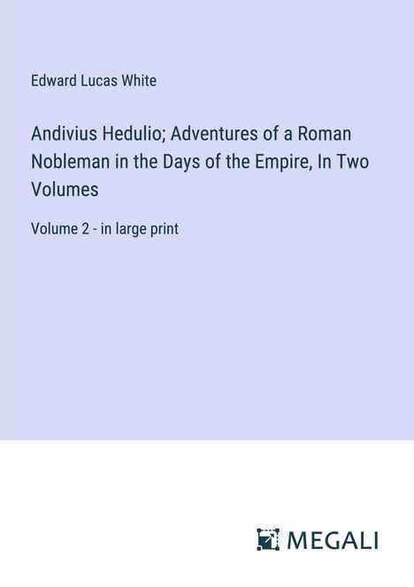 Edward Lucas White: Andivius Hedulio; Adventures of a Roman Nobleman in the Days of the Empire, In Two Volumes, Buch