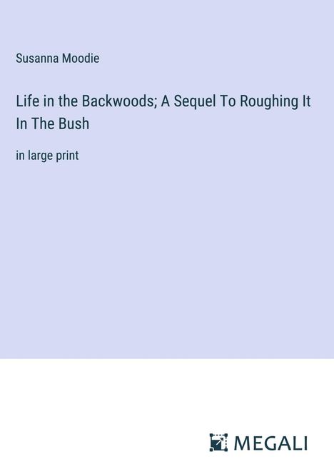 Susanna Moodie: Life in the Backwoods; A Sequel To Roughing It In The Bush, Buch