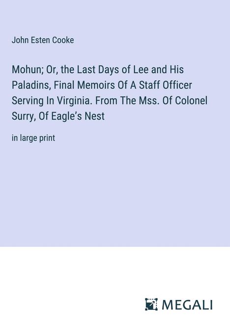 John Esten Cooke: Mohun; Or, the Last Days of Lee and His Paladins, Final Memoirs Of A Staff Officer Serving In Virginia. From The Mss. Of Colonel Surry, Of Eagle¿s Nest, Buch
