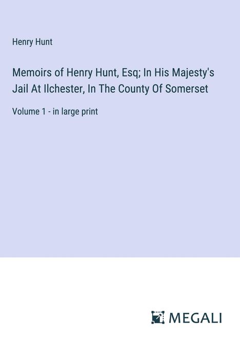 Henry Hunt: Memoirs of Henry Hunt, Esq; In His Majesty's Jail At Ilchester, In The County Of Somerset, Buch