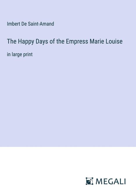 Imbert De Saint-Amand: The Happy Days of the Empress Marie Louise, Buch