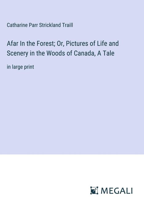 Catharine Parr Strickland Traill: Afar In the Forest; Or, Pictures of Life and Scenery in the Woods of Canada, A Tale, Buch