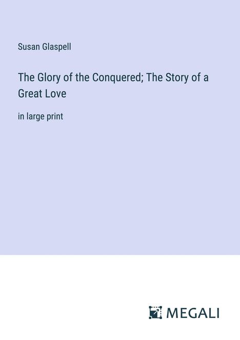 Susan Glaspell: The Glory of the Conquered; The Story of a Great Love, Buch