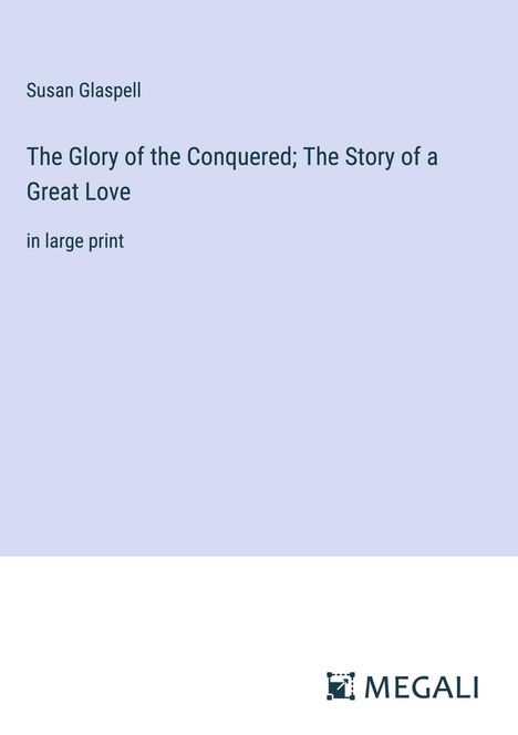 Susan Glaspell: The Glory of the Conquered; The Story of a Great Love, Buch