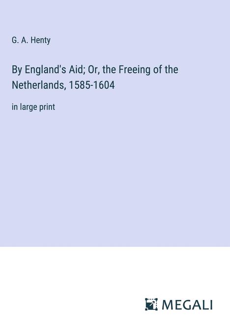 G. A. Henty: By England's Aid; Or, the Freeing of the Netherlands, 1585-1604, Buch