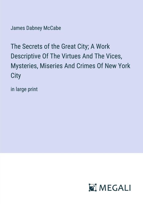 James Dabney Mccabe: The Secrets of the Great City; A Work Descriptive Of The Virtues And The Vices, Mysteries, Miseries And Crimes Of New York City, Buch