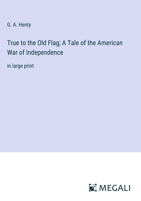 G. A. Henty: True to the Old Flag; A Tale of the American War of Independence, Buch