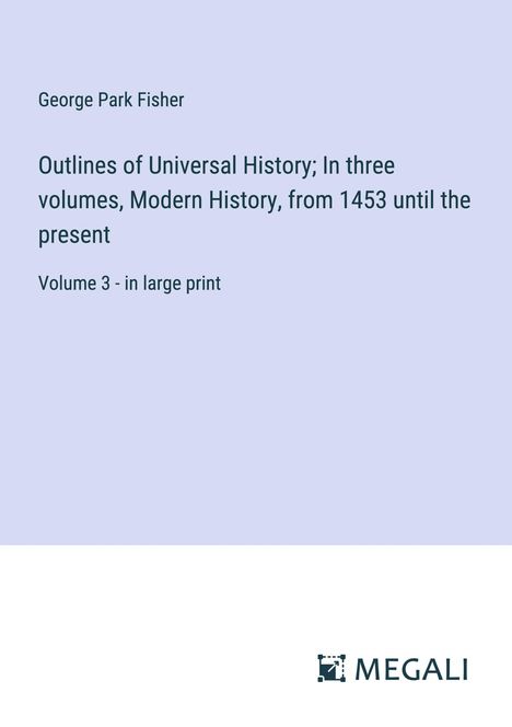 George Park Fisher: Outlines of Universal History; In three volumes, Modern History, from 1453 until the present, Buch