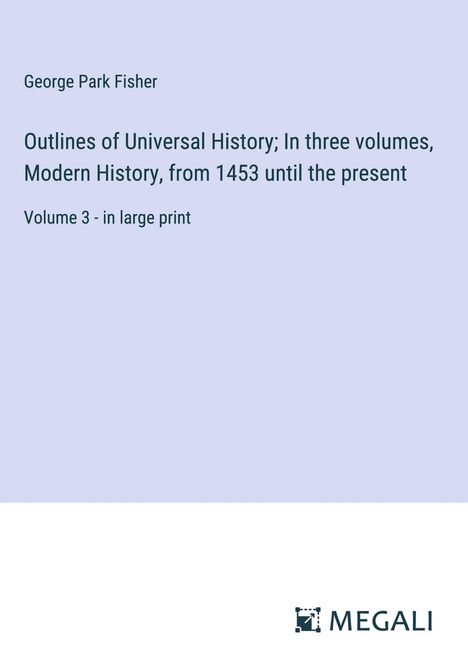 George Park Fisher: Outlines of Universal History; In three volumes, Modern History, from 1453 until the present, Buch