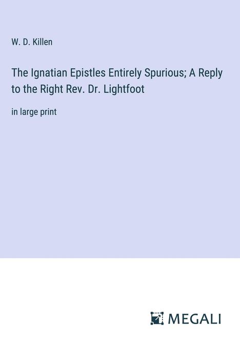 W. D. Killen: The Ignatian Epistles Entirely Spurious; A Reply to the Right Rev. Dr. Lightfoot, Buch