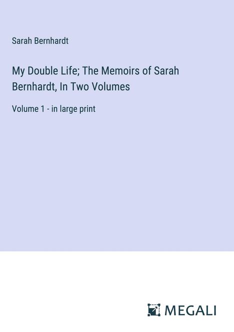 Sarah Bernhardt: My Double Life; The Memoirs of Sarah Bernhardt, In Two Volumes, Buch