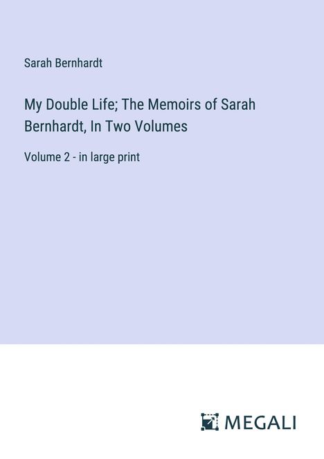 Sarah Bernhardt: My Double Life; The Memoirs of Sarah Bernhardt, In Two Volumes, Buch