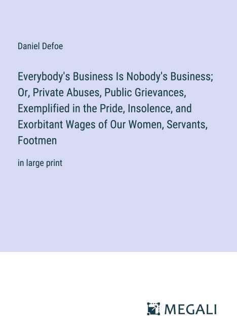 Daniel Defoe: Everybody's Business Is Nobody's Business; Or, Private Abuses, Public Grievances, Exemplified in the Pride, Insolence, and Exorbitant Wages of Our Women, Servants, Footmen, Buch