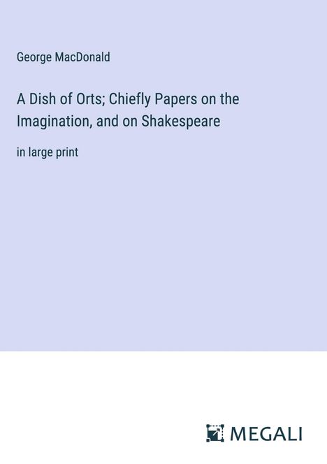 George Macdonald: A Dish of Orts; Chiefly Papers on the Imagination, and on Shakespeare, Buch