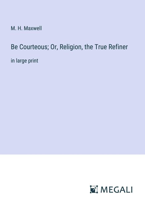 M. H. Maxwell: Be Courteous; Or, Religion, the True Refiner, Buch