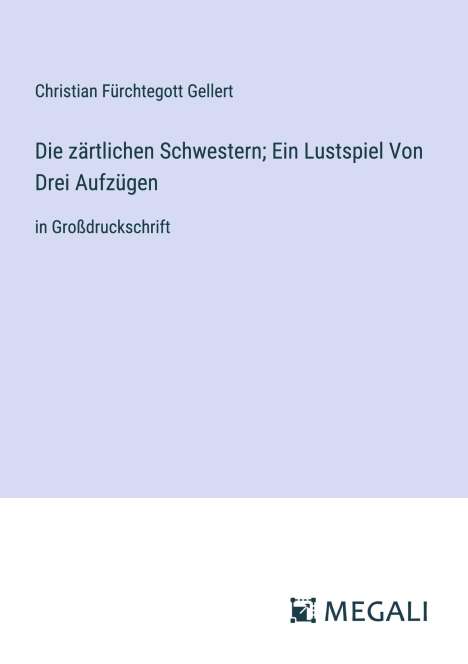 Christian Fürchtegott Gellert: Die zärtlichen Schwestern; Ein Lustspiel Von Drei Aufzügen, Buch
