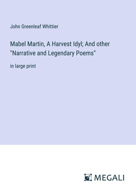 John Greenleaf Whittier: Mabel Martin, A Harvest Idyl; And other "Narrative and Legendary Poems", Buch