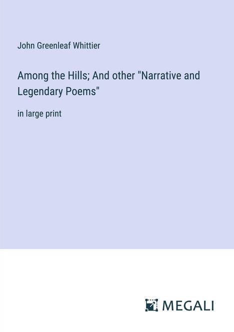 John Greenleaf Whittier: Among the Hills; And other "Narrative and Legendary Poems", Buch
