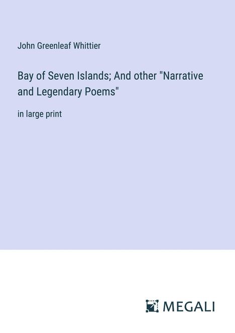 John Greenleaf Whittier: Bay of Seven Islands; And other "Narrative and Legendary Poems", Buch