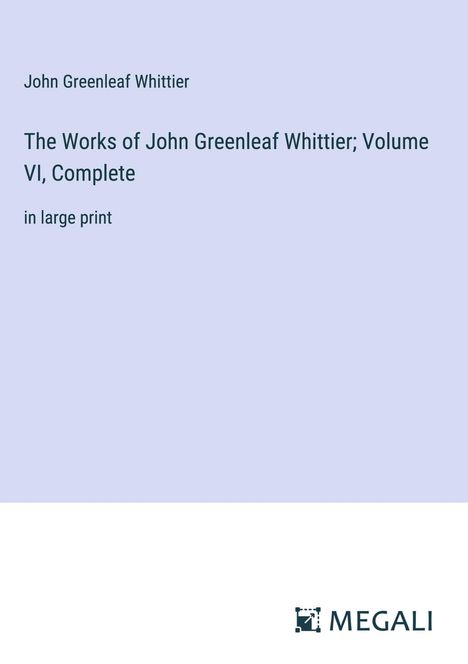 John Greenleaf Whittier: The Works of John Greenleaf Whittier; Volume VI, Complete, Buch