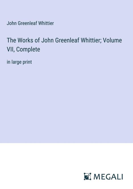 John Greenleaf Whittier: The Works of John Greenleaf Whittier; Volume VII, Complete, Buch