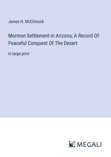 James H. Mcclintock: Mormon Settlement in Arizona; A Record Of Peaceful Conquest Of The Desert, Buch