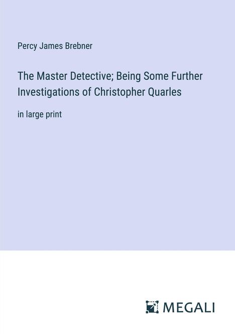 Percy James Brebner: The Master Detective; Being Some Further Investigations of Christopher Quarles, Buch