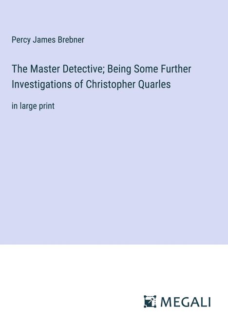 Percy James Brebner: The Master Detective; Being Some Further Investigations of Christopher Quarles, Buch