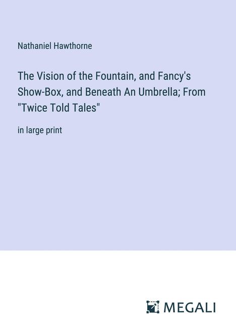 Nathaniel Hawthorne: The Vision of the Fountain, and Fancy's Show-Box, and Beneath An Umbrella; From "Twice Told Tales", Buch