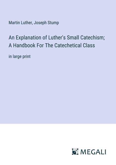 Martin Luther (1483-1546): An Explanation of Luther's Small Catechism; A Handbook For The Catechetical Class, Buch