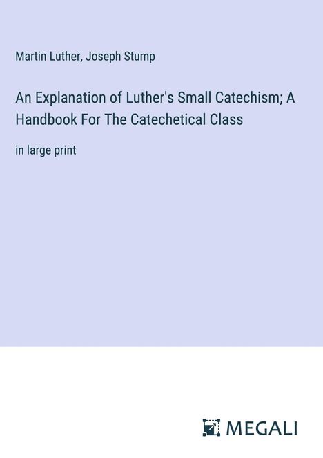 Martin Luther (1483-1546): An Explanation of Luther's Small Catechism; A Handbook For The Catechetical Class, Buch