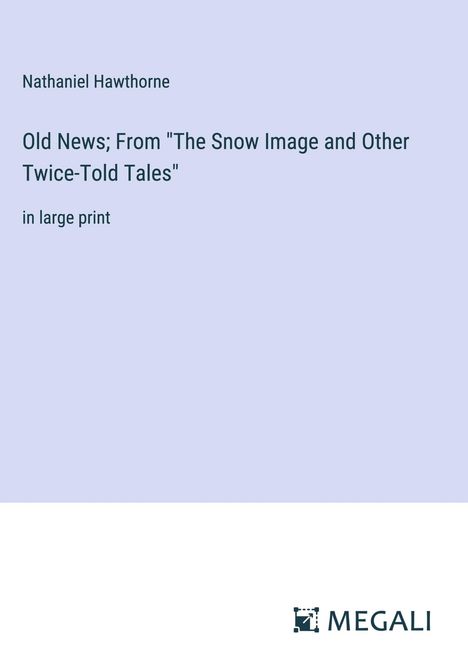 Nathaniel Hawthorne: Old News; From "The Snow Image and Other Twice-Told Tales", Buch