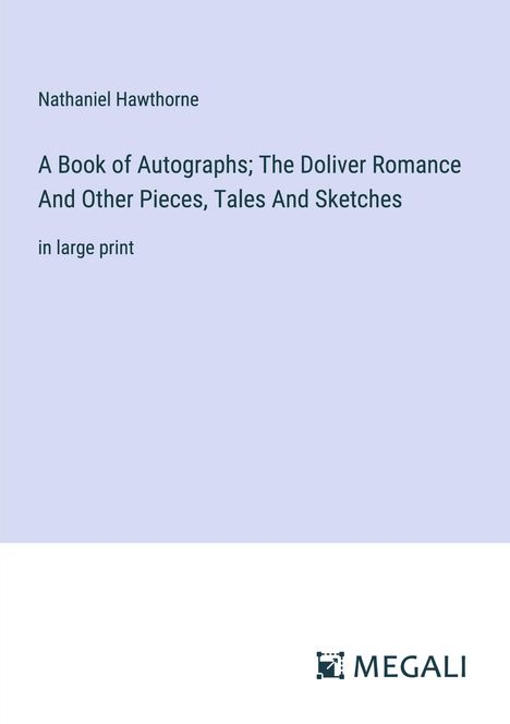Nathaniel Hawthorne: A Book of Autographs; The Doliver Romance And Other Pieces, Tales And Sketches, Buch