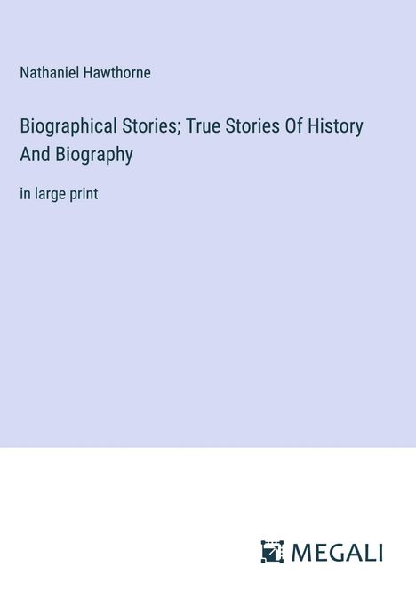 Nathaniel Hawthorne: Biographical Stories; True Stories Of History And Biography, Buch