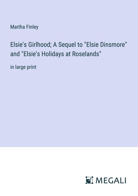 Martha Finley: Elsie's Girlhood; A Sequel to "Elsie Dinsmore" and "Elsie's Holidays at Roselands", Buch