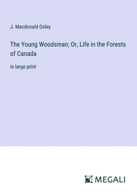 J. Macdonald Oxley: The Young Woodsman; Or, Life in the Forests of Canada, Buch