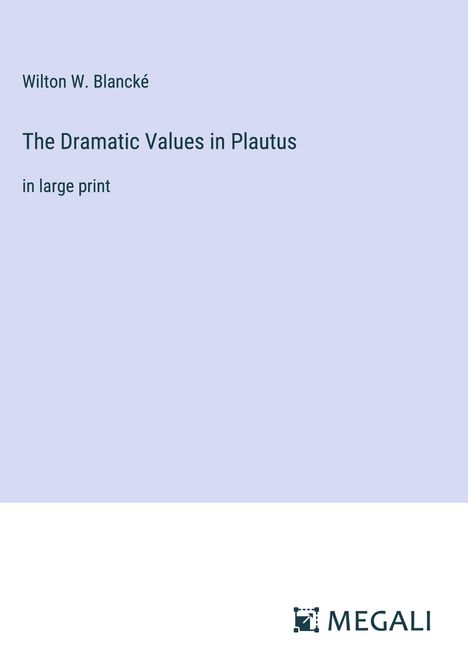 Wilton W. Blancké: The Dramatic Values in Plautus, Buch