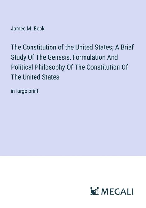 James M. Beck: The Constitution of the United States; A Brief Study Of The Genesis, Formulation And Political Philosophy Of The Constitution Of The United States, Buch