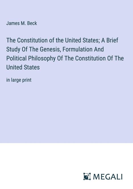 James M. Beck: The Constitution of the United States; A Brief Study Of The Genesis, Formulation And Political Philosophy Of The Constitution Of The United States, Buch