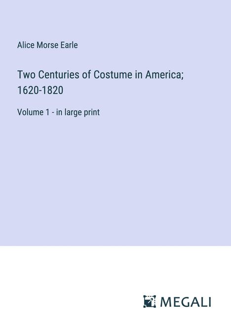 Alice Morse Earle: Two Centuries of Costume in America; 1620-1820, Buch