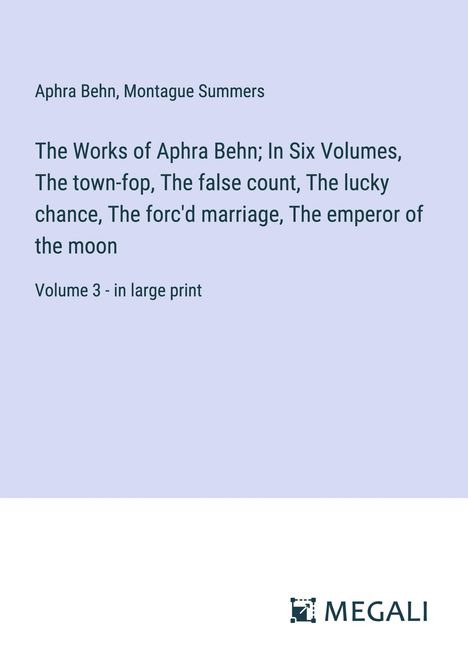 Aphra Behn: The Works of Aphra Behn; In Six Volumes, The town-fop, The false count, The lucky chance, The forc'd marriage, The emperor of the moon, Buch