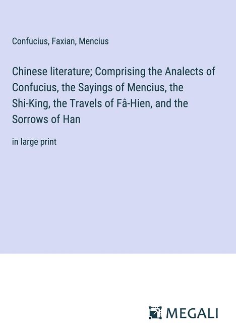 Confucius: Chinese literature; Comprising the Analects of Confucius, the Sayings of Mencius, the Shi-King, the Travels of Fâ-Hien, and the Sorrows of Han, Buch