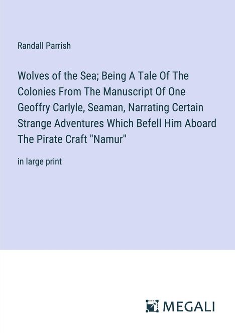 Randall Parrish: Wolves of the Sea; Being A Tale Of The Colonies From The Manuscript Of One Geoffry Carlyle, Seaman, Narrating Certain Strange Adventures Which Befell Him Aboard The Pirate Craft "Namur", Buch