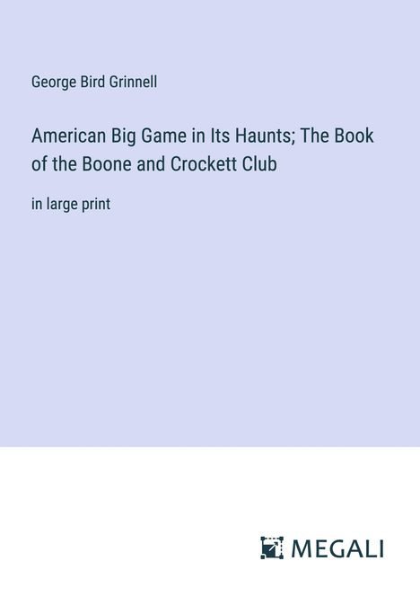 George Bird Grinnell: American Big Game in Its Haunts; The Book of the Boone and Crockett Club, Buch